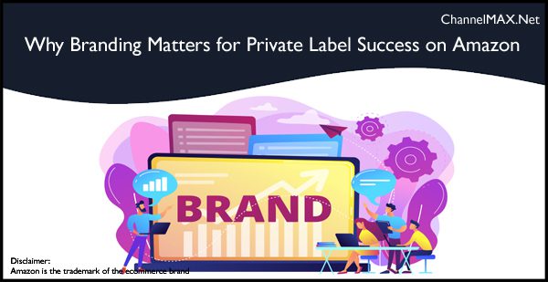 Why Branding Matters for Private Label Success on Amazon